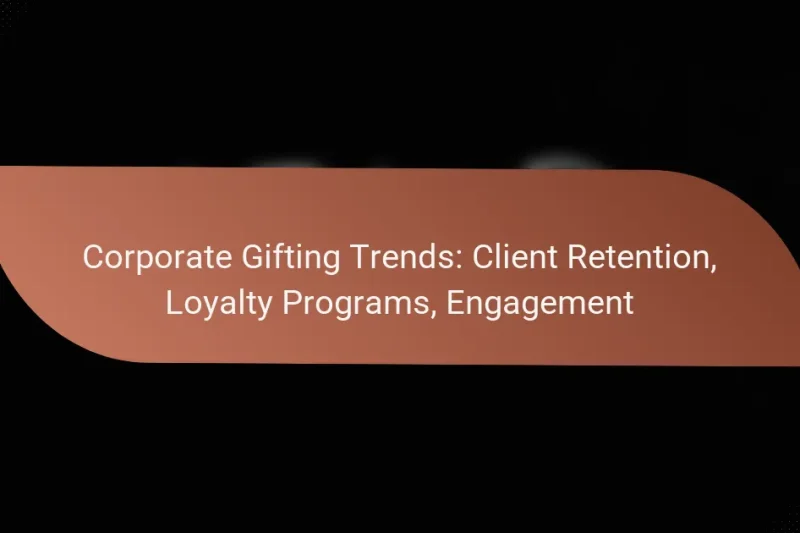 Corporate Gifting Trends: Client Retention, Loyalty Programs, Engagement