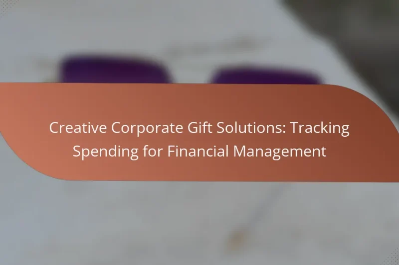 Creative Corporate Gift Solutions: Tracking Spending for Financial Management