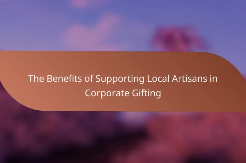 The Benefits of Supporting Local Artisans in Corporate Gifting