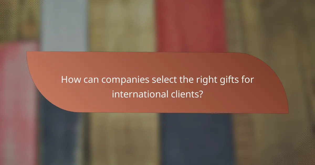 How can companies select the right gifts for international clients?