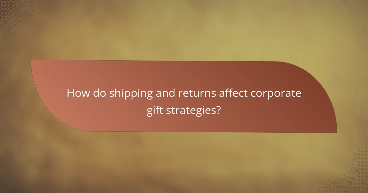 How do shipping and returns affect corporate gift strategies?