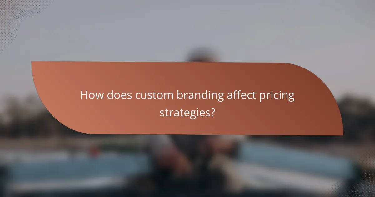 How does custom branding affect pricing strategies?