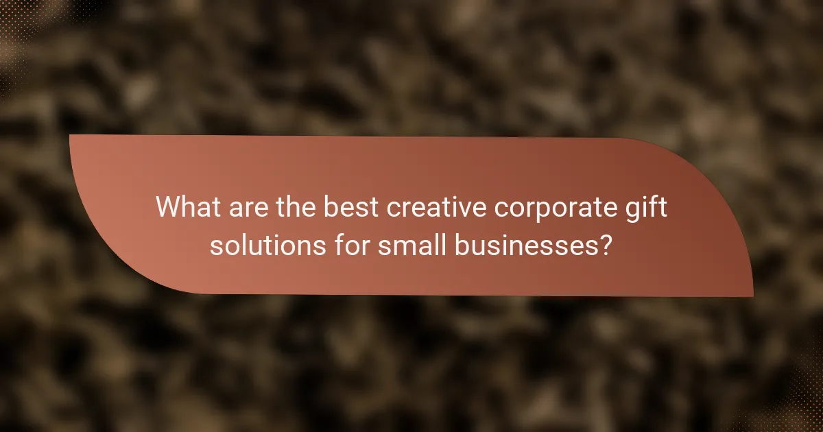 What are the best creative corporate gift solutions for small businesses?