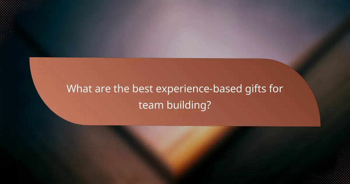 What are the best experience-based gifts for team building?