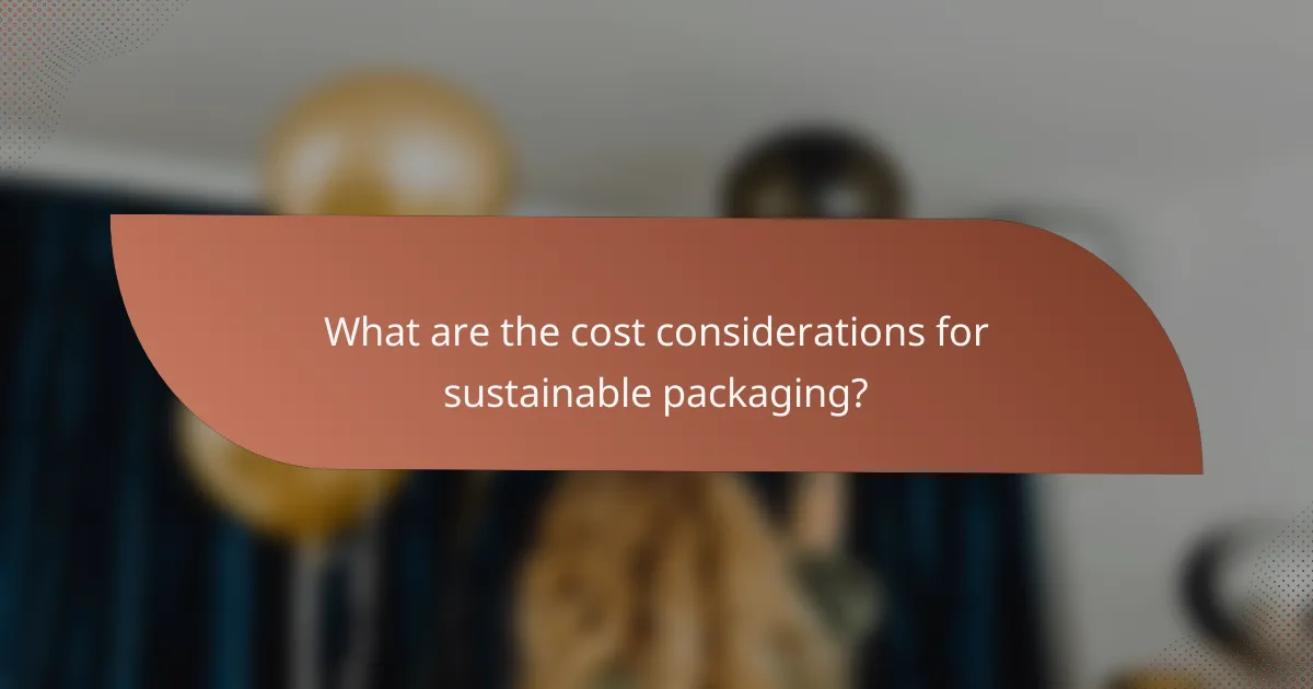 What are the cost considerations for sustainable packaging?