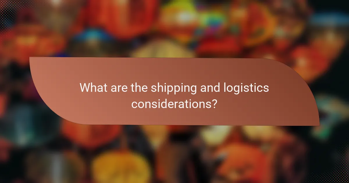 What are the shipping and logistics considerations?